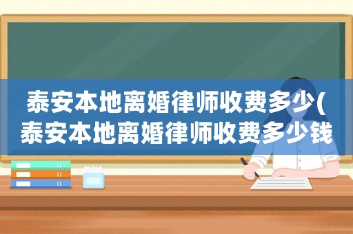 泰安本地離婚律師收費(fèi)多少(泰安本地離婚律師收費(fèi)多少錢一個(gè)月)