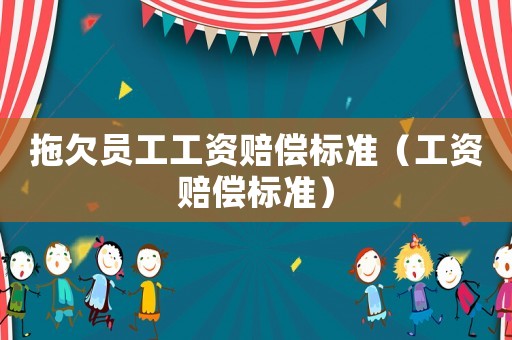 拖欠員工工資賠償標準（工資賠償標準）