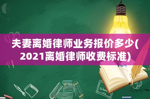 夫妻離婚律師業(yè)務(wù)報(bào)價(jià)多少(2021離婚律師收費(fèi)標(biāo)準(zhǔn))