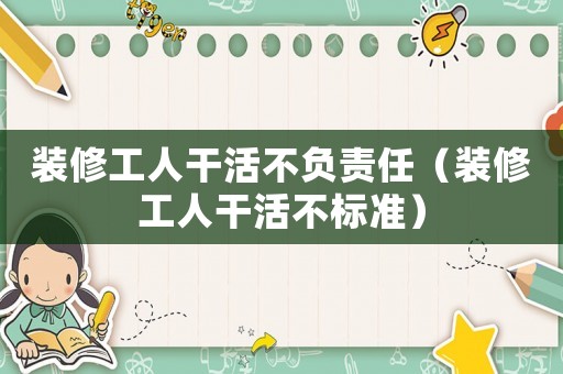 裝修工人干活不負責任（裝修工人干活不標準）
