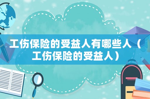 工傷保險的受益人有哪些人（工傷保險的受益人）
