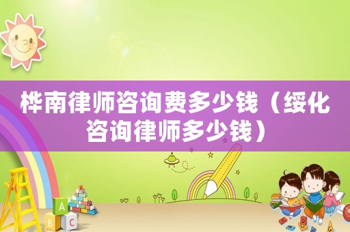 樺南律師咨詢費多少錢（綏化咨詢律師多少錢）