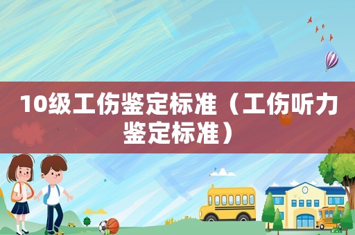 10級工傷鑒定標準（工傷聽力鑒定標準）