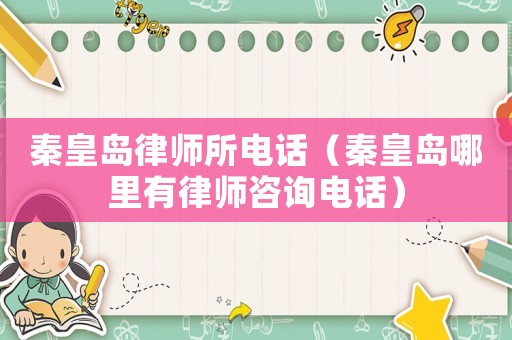 秦皇島律師所電話（秦皇島哪里有律師咨詢電話）