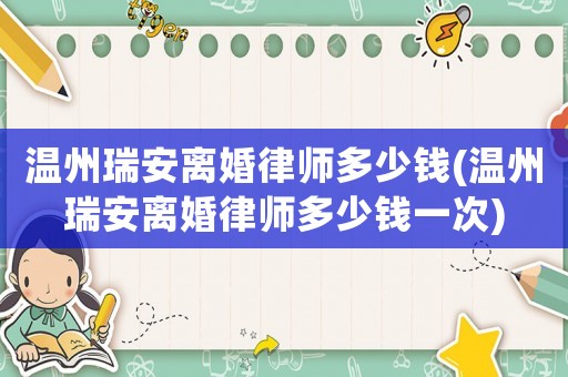 溫州瑞安離婚律師多少錢(溫州瑞安離婚律師多少錢一次)