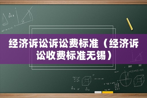 經濟訴訟訴訟費標準（經濟訴訟收費標準無錫）