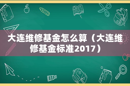 大連維修基金怎么算（大連維修基金標(biāo)準(zhǔn)2017）