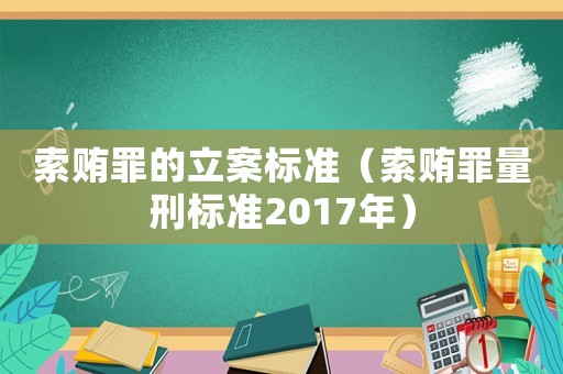 索賄罪的立案標準（索賄罪量刑標準2017年）