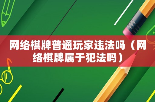 網絡棋牌普通玩家違法嗎（網絡棋牌屬于犯法嗎）