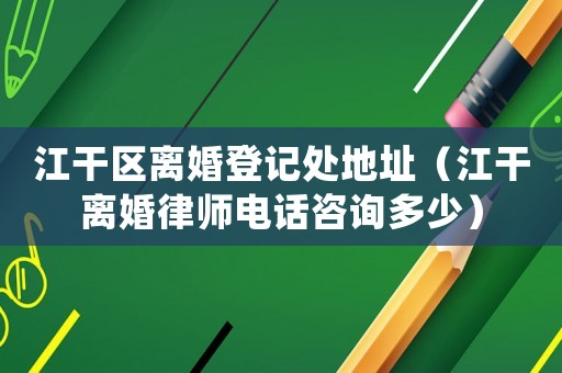 江干區離婚登記處地址（江干離婚律師電話咨詢多少）