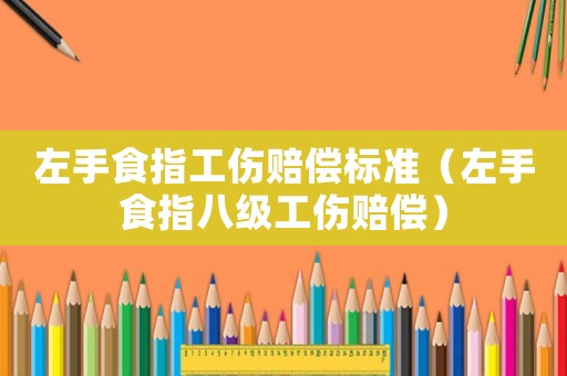 左手食指工傷賠償標(biāo)準(zhǔn)（左手食指八級工傷賠償）