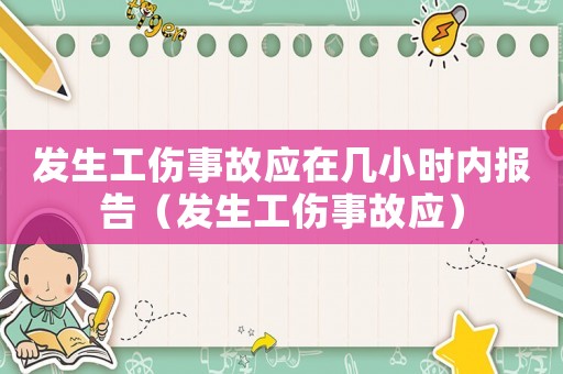 發生工傷事故應在幾小時內報告（發生工傷事故應）
