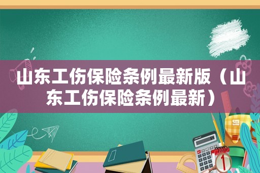 山東工傷保險條例最新版（山東工傷保險條例最新）