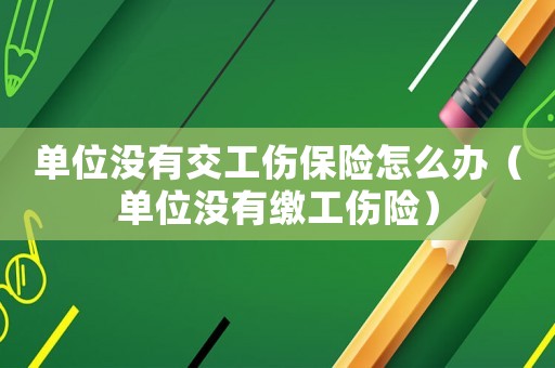 單位沒(méi)有交工傷保險(xiǎn)怎么辦（單位沒(méi)有繳工傷險(xiǎn)）
