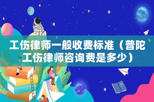 工傷律師一般收費標準（普陀工傷律師咨詢費是多少）