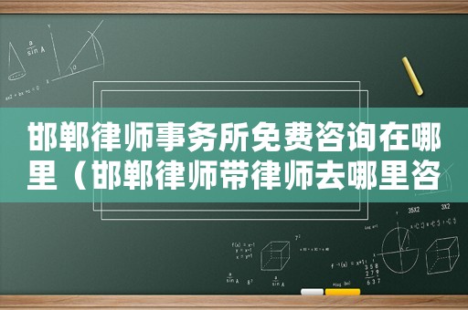 邯鄲律師事務(wù)所免費(fèi)咨詢?cè)谀睦铮ê惵蓭煄蓭熑ツ睦镒稍儯? title=