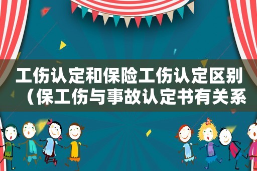工傷認定和保險工傷認定區別（保工傷與事故認定書有關系嗎）