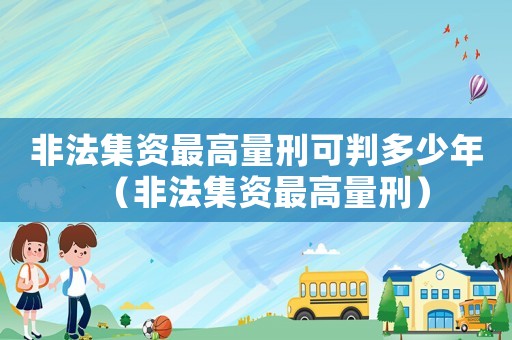 非法集資最高量刑可判多少年（非法集資最高量刑）
