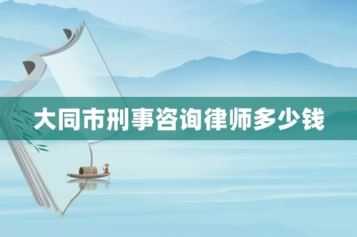 大同市刑事咨詢律師多少錢