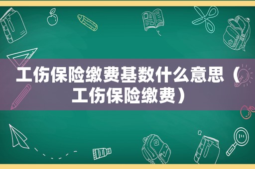 工傷保險繳費基數(shù)什么意思（工傷保險繳費）