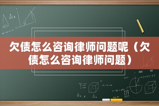欠債怎么咨詢律師問題呢（欠債怎么咨詢律師問題）