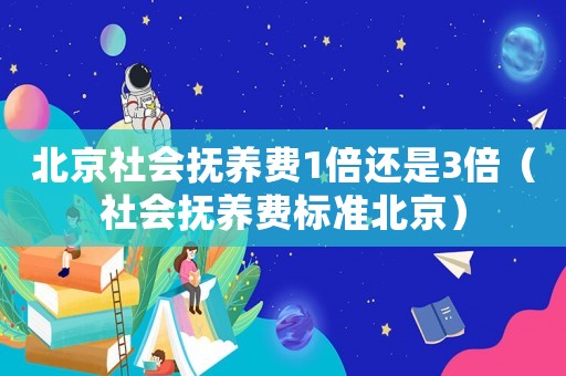 北京社會撫養費1倍還是3倍（社會撫養費標準北京）
