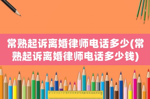 常熟起訴離婚律師電話多少(常熟起訴離婚律師電話多少錢)