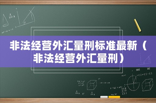 非法經營外匯量刑標準最新（非法經營外匯量刑）