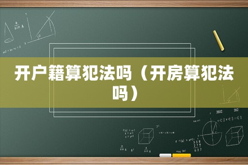 開戶籍算犯法嗎（開房算犯法嗎）