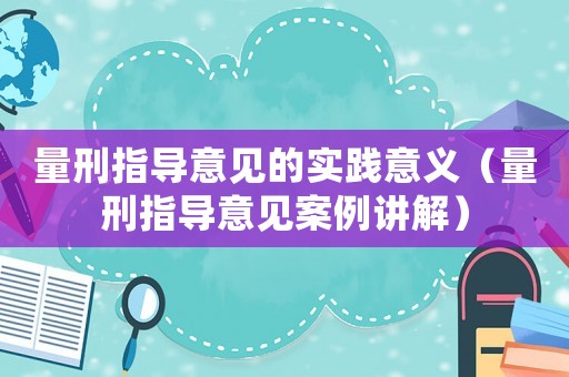 量刑指導(dǎo)意見的實(shí)踐意義（量刑指導(dǎo)意見案例講解）