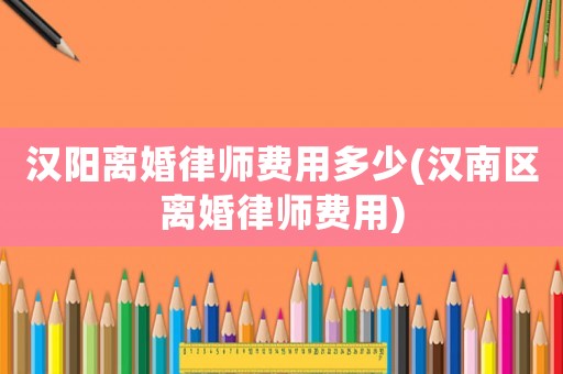 漢陽離婚律師費用多少(漢南區離婚律師費用)