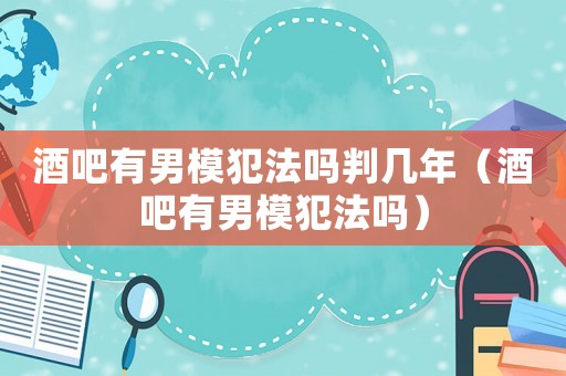 酒吧有男模犯法嗎判幾年（酒吧有男模犯法嗎）