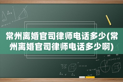 常州離婚官司律師電話多少(常州離婚官司律師電話多少啊)