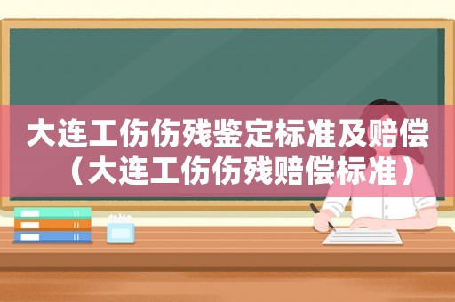 大連工傷傷殘鑒定標(biāo)準(zhǔn)及賠償（大連工傷傷殘賠償標(biāo)準(zhǔn)）