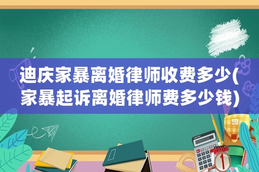迪慶家暴離婚律師收費多少(家暴起訴離婚律師費多少錢)