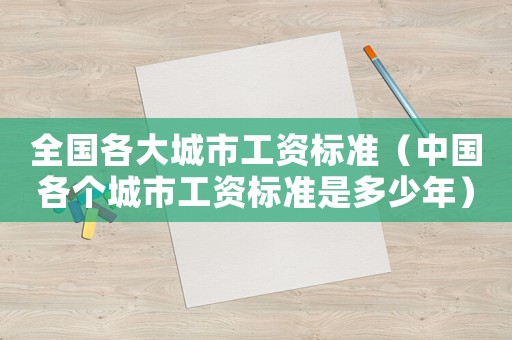 全國各大城市工資標準（中國各個城市工資標準是多少年）