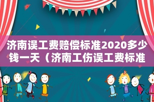 濟南誤工費賠償標(biāo)準(zhǔn)2020多少錢一天（濟南工傷誤工費標(biāo)準(zhǔn)2015新年）