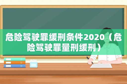 危險駕駛罪緩刑條件2020（危險駕駛罪量刑緩刑）