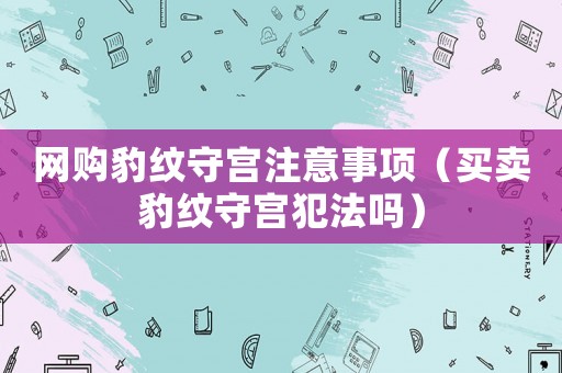 網購豹紋守宮注意事項（買賣豹紋守宮犯法嗎）