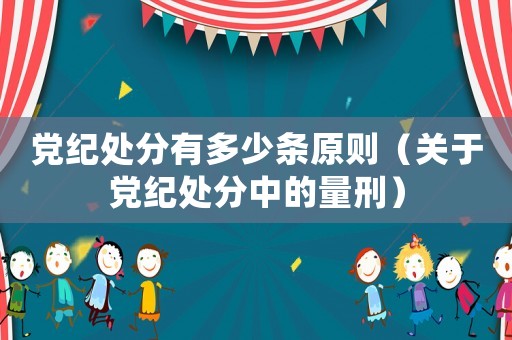 黨紀處分有多少條原則（關于黨紀處分中的量刑）