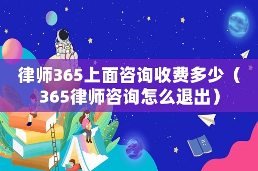 律師365上面咨詢收費(fèi)多少（365律師咨詢怎么退出）