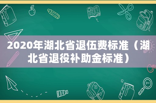 2020年湖北省退伍費標準（湖北省退役補助金標準）