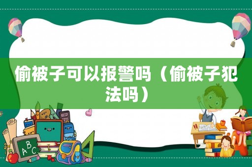 偷被子可以報警嗎（偷被子犯法嗎）