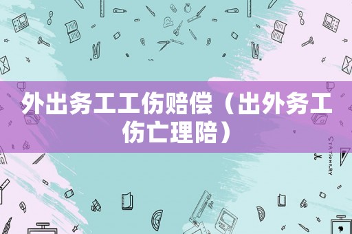 外出務(wù)工工傷賠償（出外務(wù)工傷亡理陪）