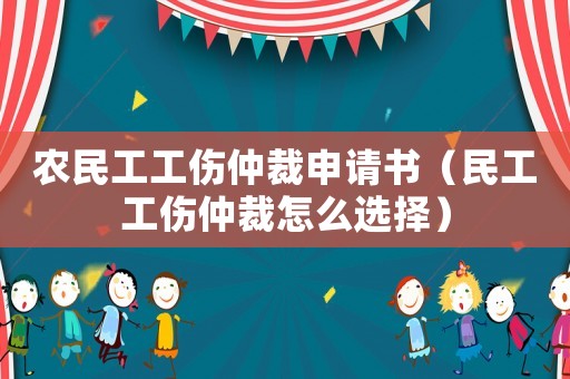 農(nóng)民工工傷仲裁申請書（民工工傷仲裁怎么選擇）