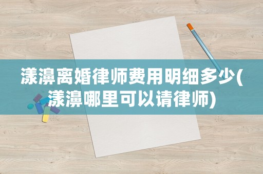 漾濞離婚律師費用明細多少(漾濞哪里可以請律師)