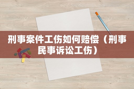 刑事案件工傷如何賠償（刑事民事訴訟工傷）