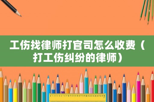 工傷找律師打官司怎么收費（打工傷糾紛的律師）