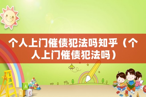 個人上門催債犯法嗎知乎（個人上門催債犯法嗎）