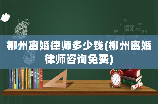 柳州離婚律師多少錢(柳州離婚律師咨詢免費)